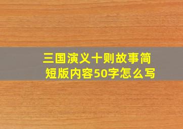 三国演义十则故事简短版内容50字怎么写