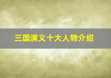 三国演义十大人物介绍