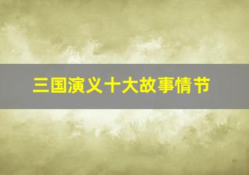 三国演义十大故事情节