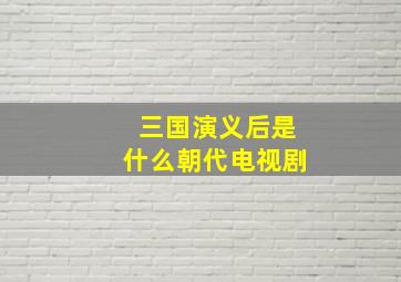 三国演义后是什么朝代电视剧