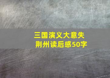 三国演义大意失荆州读后感50字