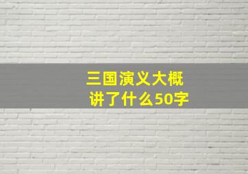 三国演义大概讲了什么50字