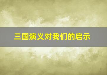 三国演义对我们的启示