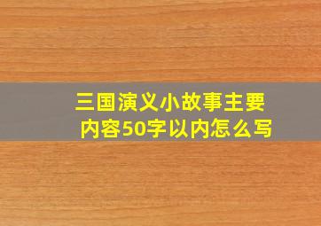 三国演义小故事主要内容50字以内怎么写