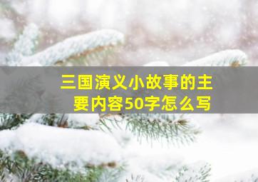 三国演义小故事的主要内容50字怎么写