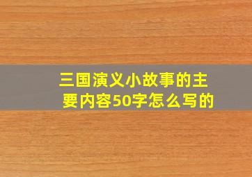 三国演义小故事的主要内容50字怎么写的