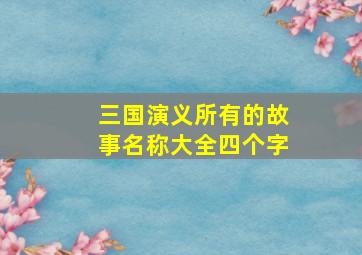 三国演义所有的故事名称大全四个字