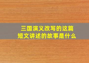 三国演义改写的这篇短文讲述的故事是什么