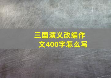 三国演义改编作文400字怎么写