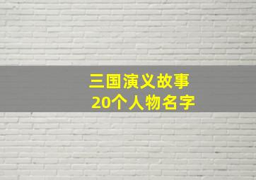 三国演义故事20个人物名字