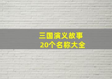 三国演义故事20个名称大全