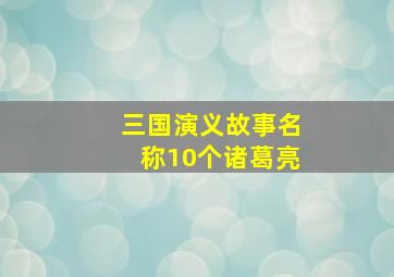 三国演义故事名称10个诸葛亮