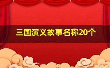 三国演义故事名称20个