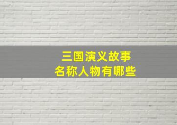 三国演义故事名称人物有哪些