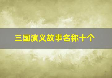 三国演义故事名称十个