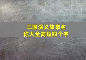 三国演义故事名称大全简短四个字