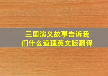 三国演义故事告诉我们什么道理英文版翻译