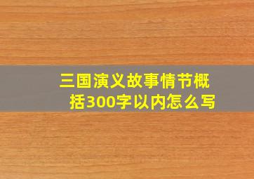 三国演义故事情节概括300字以内怎么写