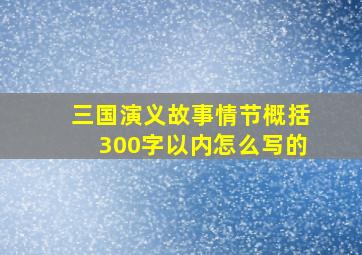 三国演义故事情节概括300字以内怎么写的