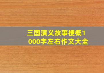 三国演义故事梗概1000字左右作文大全