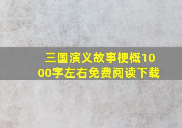 三国演义故事梗概1000字左右免费阅读下载