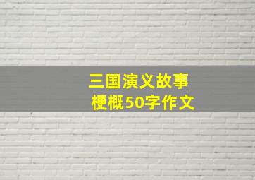 三国演义故事梗概50字作文