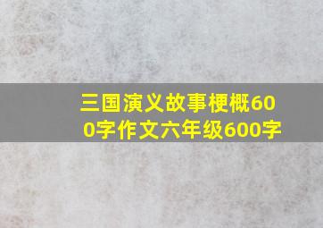 三国演义故事梗概600字作文六年级600字