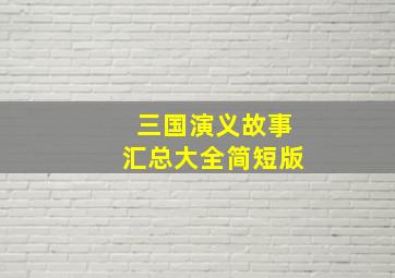 三国演义故事汇总大全简短版