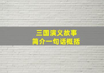 三国演义故事简介一句话概括