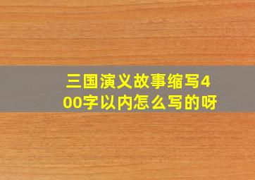 三国演义故事缩写400字以内怎么写的呀