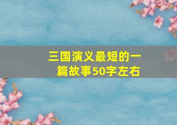 三国演义最短的一篇故事50字左右