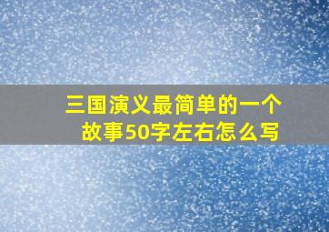 三国演义最简单的一个故事50字左右怎么写