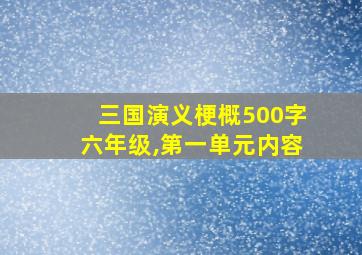 三国演义梗概500字六年级,第一单元内容