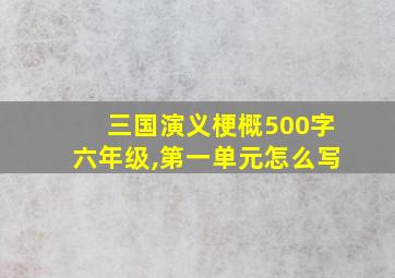 三国演义梗概500字六年级,第一单元怎么写