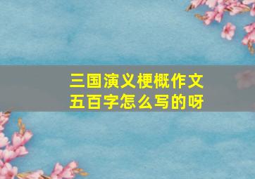 三国演义梗概作文五百字怎么写的呀