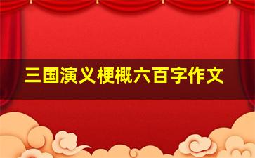 三国演义梗概六百字作文