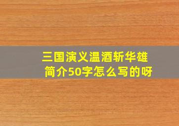 三国演义温酒斩华雄简介50字怎么写的呀