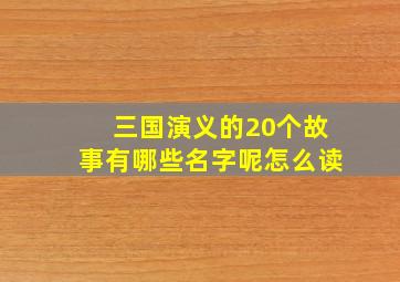 三国演义的20个故事有哪些名字呢怎么读