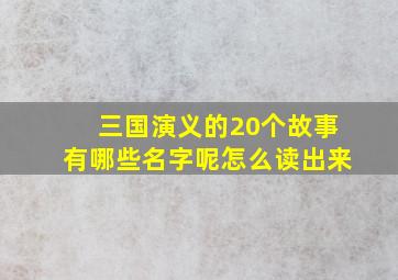 三国演义的20个故事有哪些名字呢怎么读出来