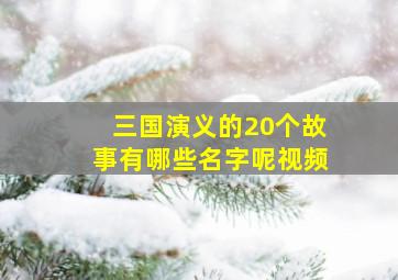 三国演义的20个故事有哪些名字呢视频