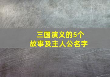 三国演义的5个故事及主人公名字