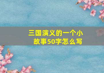 三国演义的一个小故事50字怎么写