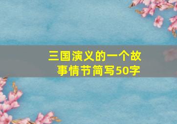 三国演义的一个故事情节简写50字