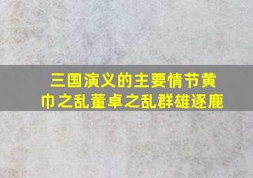 三国演义的主要情节黄巾之乱董卓之乱群雄逐鹿