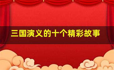 三国演义的十个精彩故事