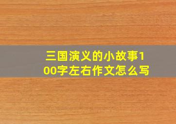 三国演义的小故事100字左右作文怎么写