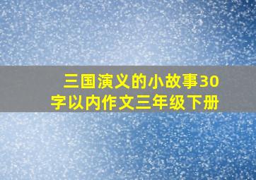 三国演义的小故事30字以内作文三年级下册