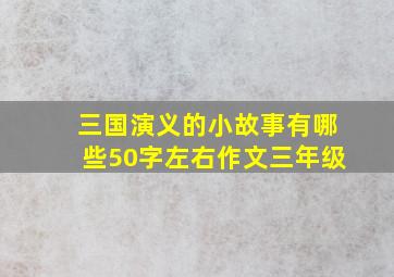 三国演义的小故事有哪些50字左右作文三年级