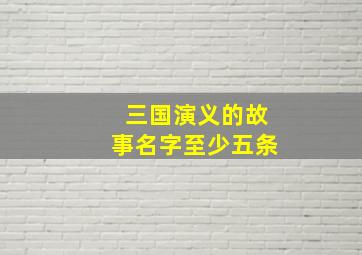 三国演义的故事名字至少五条