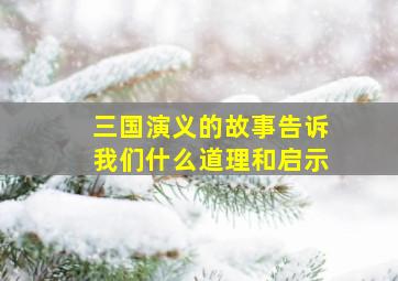 三国演义的故事告诉我们什么道理和启示